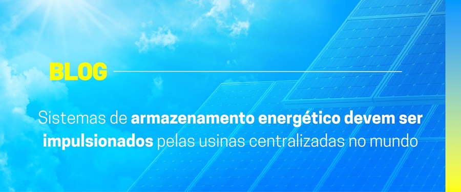 Sistemas de armazenamento energético devem ser impulsionados pelas usinas centralizadas no mundo