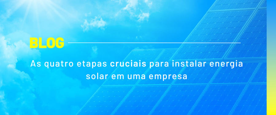 As quatro etapas cruciais para instalar energia solar em uma empresa