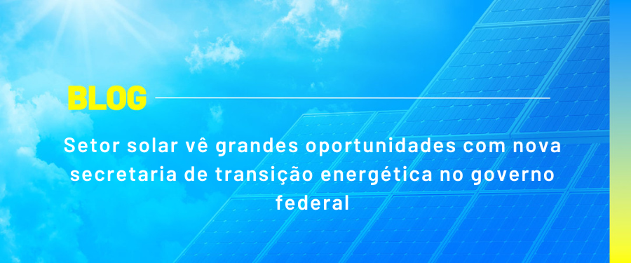 Setor solar vê grandes oportunidades com nova secretaria de transição energética no governo federal