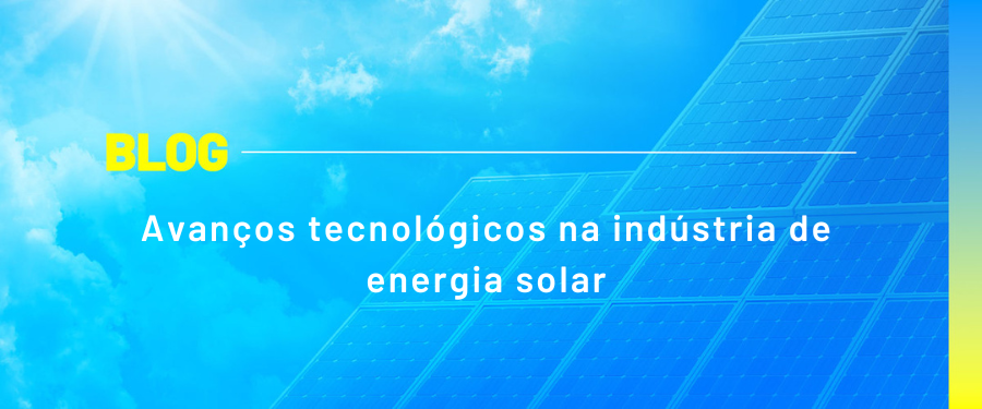 Avanços tecnológicos na indústria de energia solar