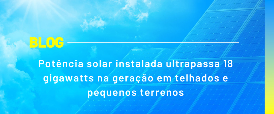 Potência solar instalada ultrapassa 18 gigawatts na geração em telhados e pequenos terrenos