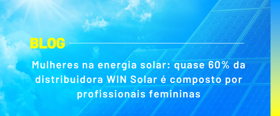 Mulheres na energia solar: quase 60% da distribuidora WIN Solar é composto por profissionais femininas