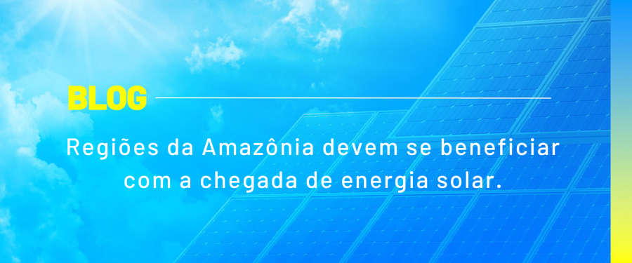 Regiões da Amazônia devem se beneficiar com a chegada de energia solar