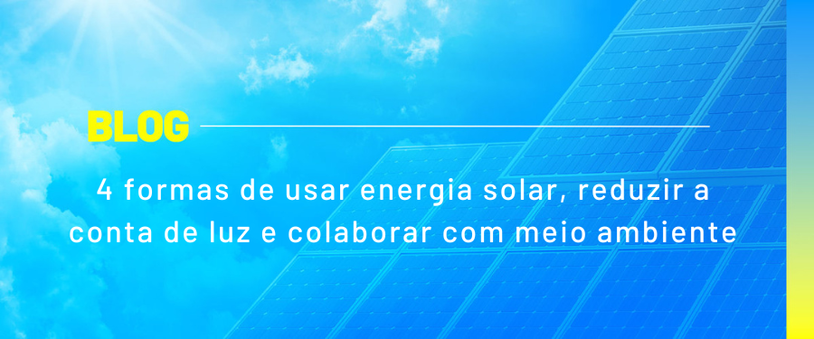 4 formas de usar energia solar, reduzir a conta de luz e colaborar com meio ambiente