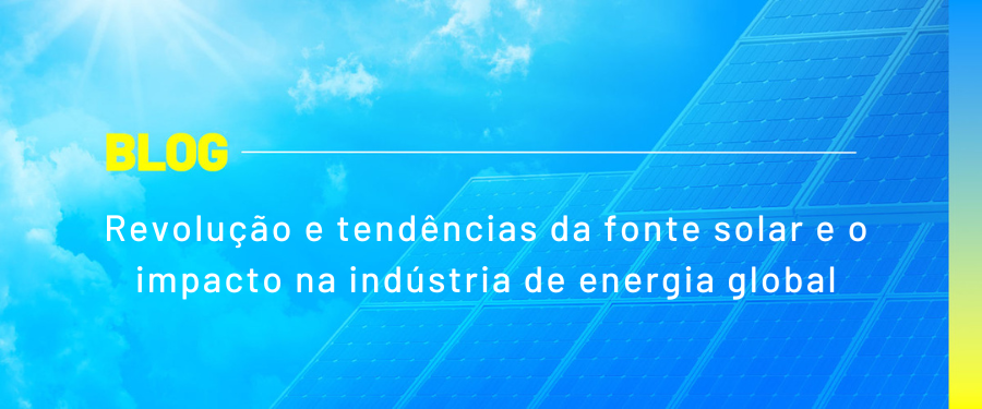 Revolução e tendências da fonte solar e o impacto na indústria de energia global