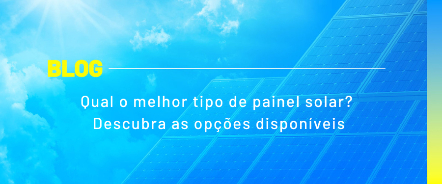 Qual o melhor tipo de painel solar? Descubra as opções disponíveis