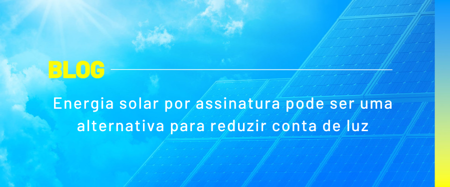 Energia solar por assinatura pode ser uma alternativa para reduzir conta de luz