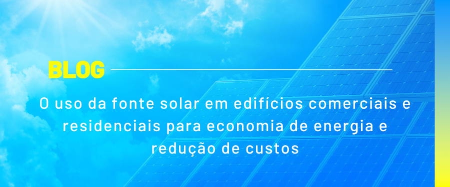 O uso da fonte solar em edifícios comerciais e residenciais para economia de energia e redução de custos