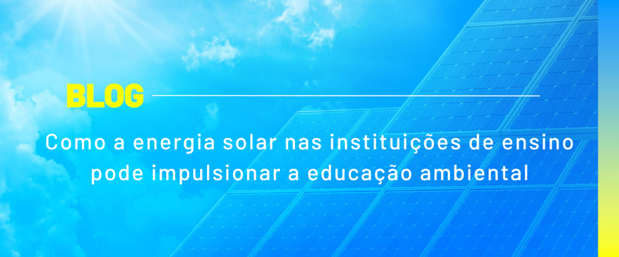 Como a energia solar nas instituições de ensino pode impulsionar a educação ambiental
