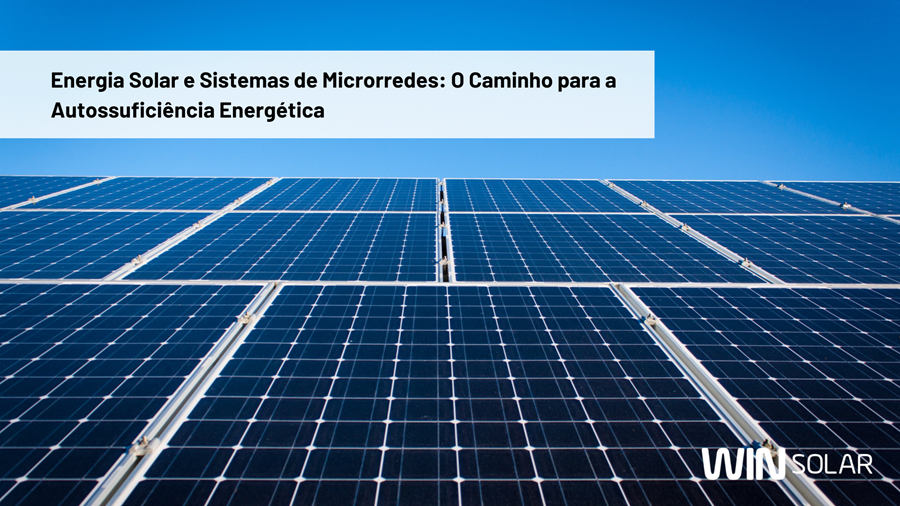 Energia Solar e Sistemas de Microrredes: O Caminho para a Autossuficiência Energética