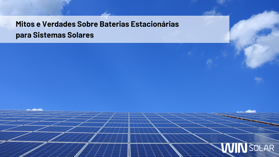Mitos e Verdades Sobre Baterias Estacionárias para Sistemas Solares